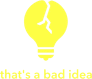 That's a Bad Idea
